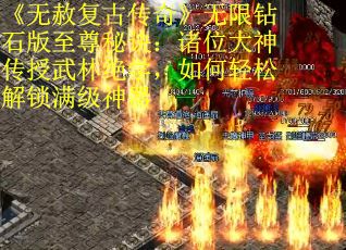 《无赦复古传奇》无限钻石版至尊秘诀：诸位大神传授武林绝学，如何轻松解锁满级神器