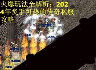 火爆玩法全解析：2024年炙手可热的传奇私服攻略