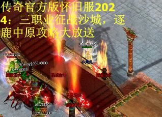 传奇官方版怀旧服2024：三职业征战沙城，逐鹿中原攻略大放送